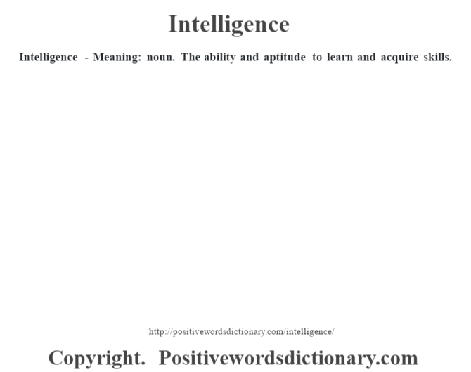 Intelligence - Meaning: noun. The ability and aptitude to learn and acquire skills.