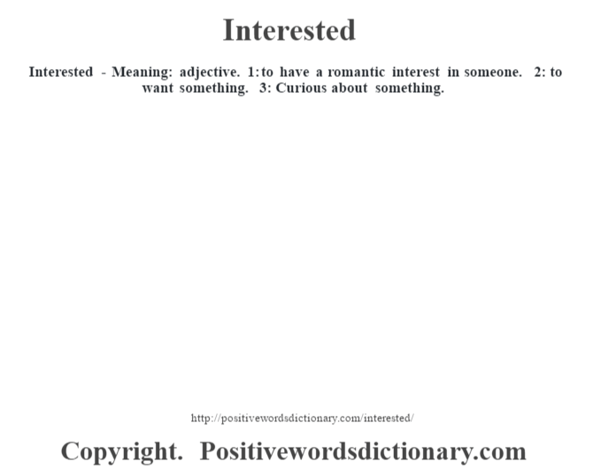 Interested - Meaning: adjective. 1: to have a romantic interest in someone. 2: to want something. 3: Curious about something.