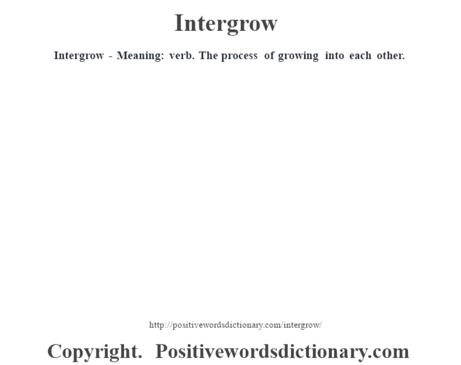 Intergrow - Meaning: verb.  The process of growing into each other.