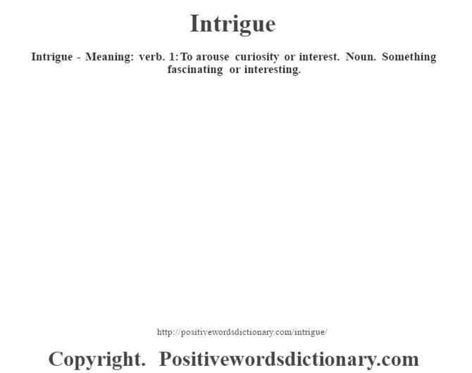 Intrigue - Meaning: verb. 1: To arouse curiosity or interest.  Noun.  Something fascinating or interesting.