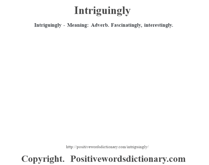 Intriguingly - Meaning: Adverb. Fascinatingly, interestingly.