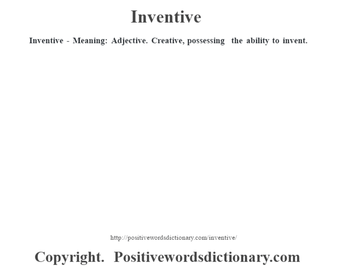 Inventive - Meaning: Adjective. Creative, possessing the ability to invent.
