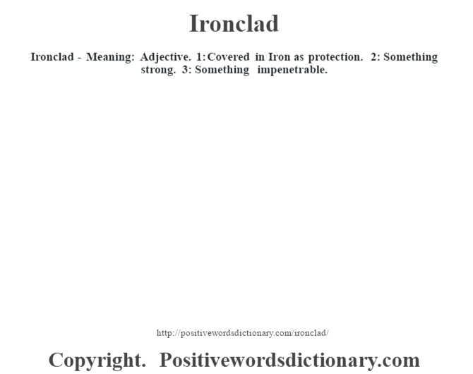 Ironclad - Meaning: Adjective. 1: Covered in Iron  as protection. 2: Something strong. 3: Something impenetrable.