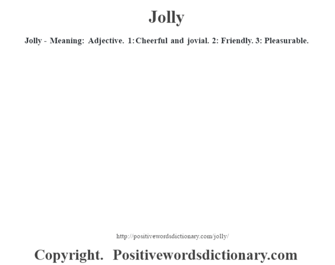 Jolly - Meaning: Adjective.  1:  Cheerful and jovial. 2: Friendly. 3: Pleasurable.