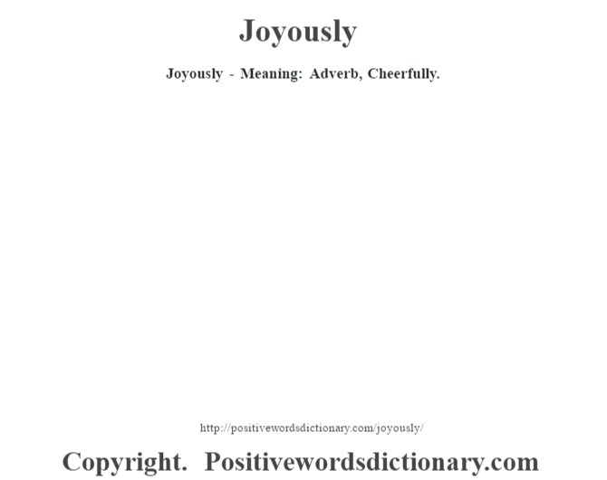 Joyously - Meaning: Adverb,  Cheerfully.