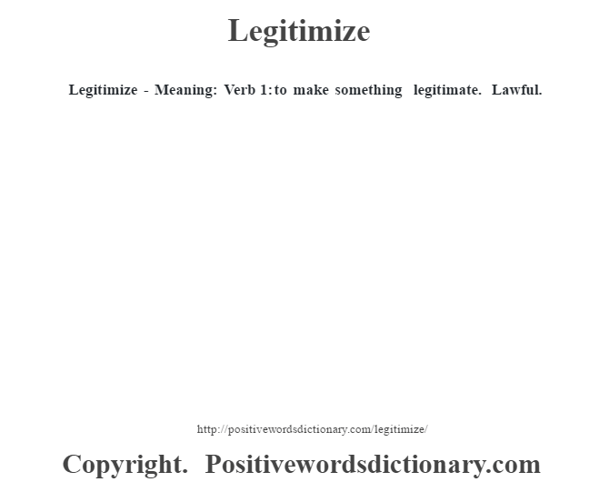  Legitimize - Meaning: Verb  1: to make something legitimate. Lawful.