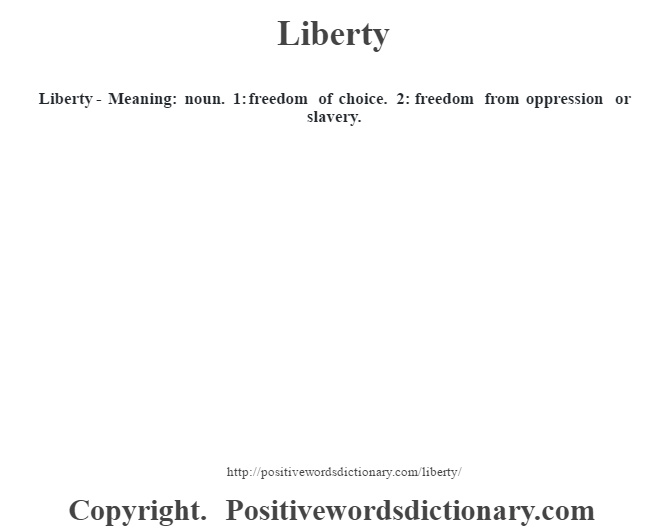  Liberty - Meaning: noun. 1: freedom of choice. 2: freedom from oppression or slavery.