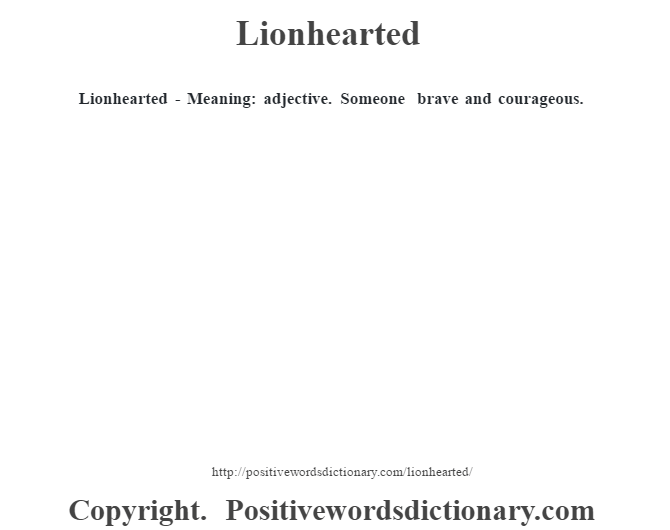  Lionhearted - Meaning: adjective. Someone brave and courageous.