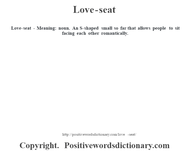  Love-seat - Meaning: noun. An S-shaped small so far that allows people to sit facing each other romantically.