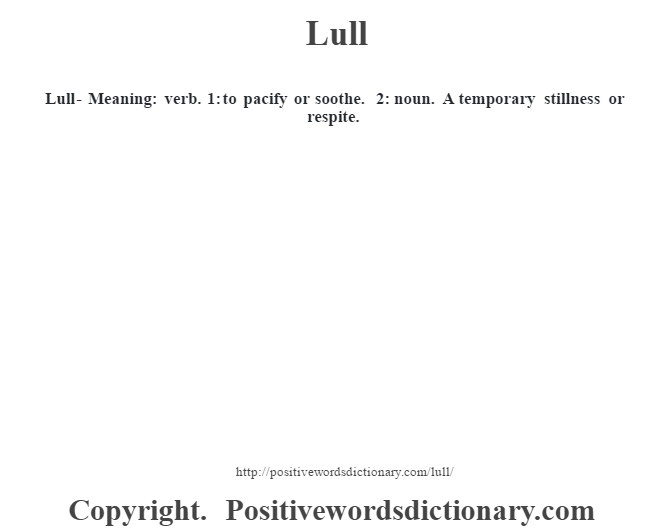  Lull - Meaning: verb. 1: to pacify or soothe. 2: noun. A temporary stillness or respite.