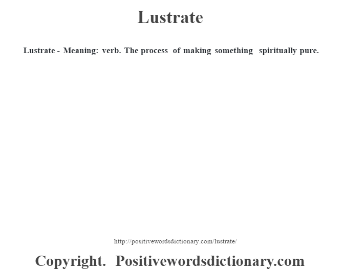  Lustrate - Meaning: verb. The process of making something spiritually pure.