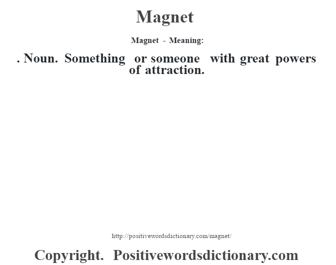 Magnet - Meaning:  . Noun. Something or someone with great powers of attraction.