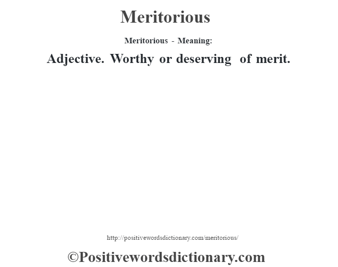 Meritorious - Meaning:   Adjective. Worthy or deserving of merit.