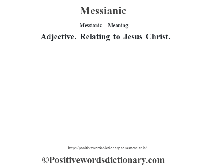 Messianic - Meaning:   Adjective. Relating to Jesus Christ.