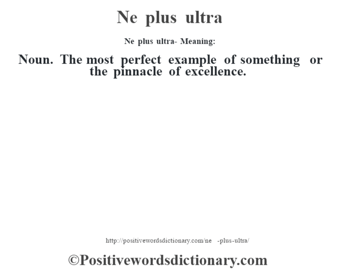 Ne plus ultra- Meaning: Noun. The most perfect example of something or the pinnacle of excellence.