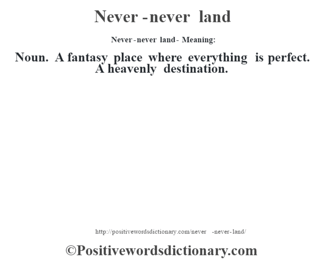 Never-never land- Meaning: Noun. A fantasy place where everything is perfect. A heavenly destination.