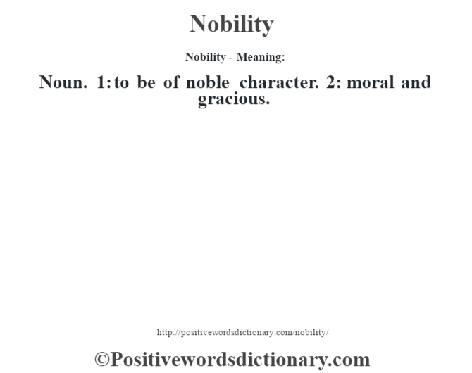 Nobility- Meaning: Noun. 1: to be of noble character. 2: moral and gracious.