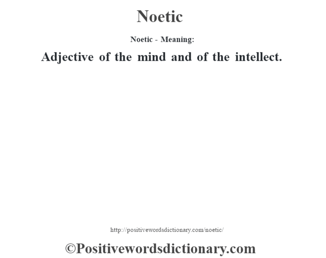 Noetic- Meaning: Adjective of the mind and of the intellect.