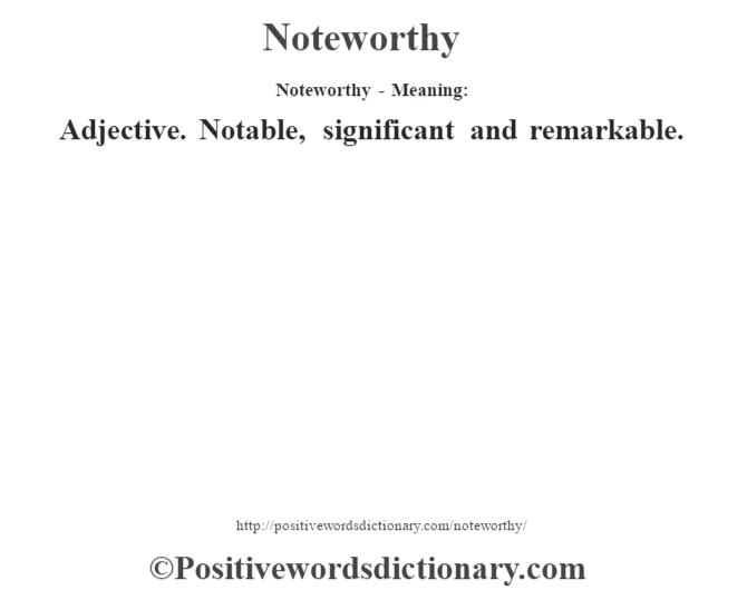 Noteworthy- Meaning: Adjective. Notable, significant and remarkable.