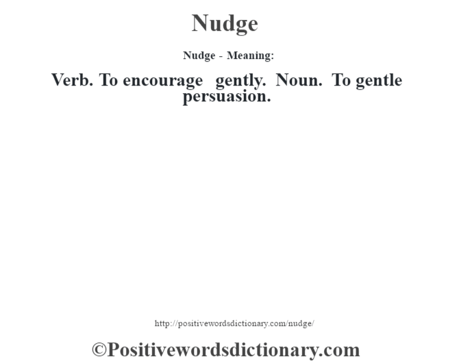 Nudge- Meaning: Verb. To encourage gently. Noun. To gentle persuasion.