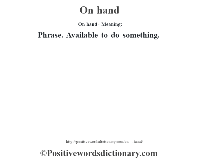 On hand- Meaning: Phrase. Available to do something.