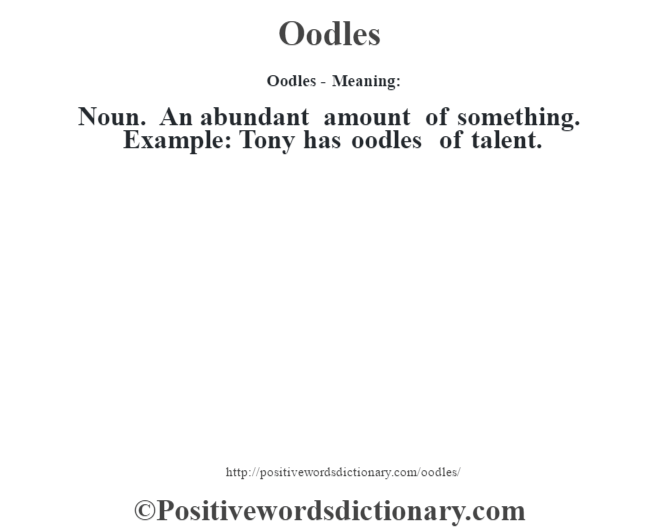 Oodles- Meaning: Noun. An abundant amount of something. Example: Tony has oodles of talent.