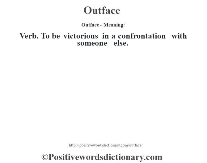 Outface- Meaning: Verb. To be victorious in a confrontation with someone else.