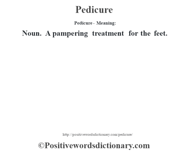 Pedicure- Meaning: Noun. A pampering treatment for the feet.