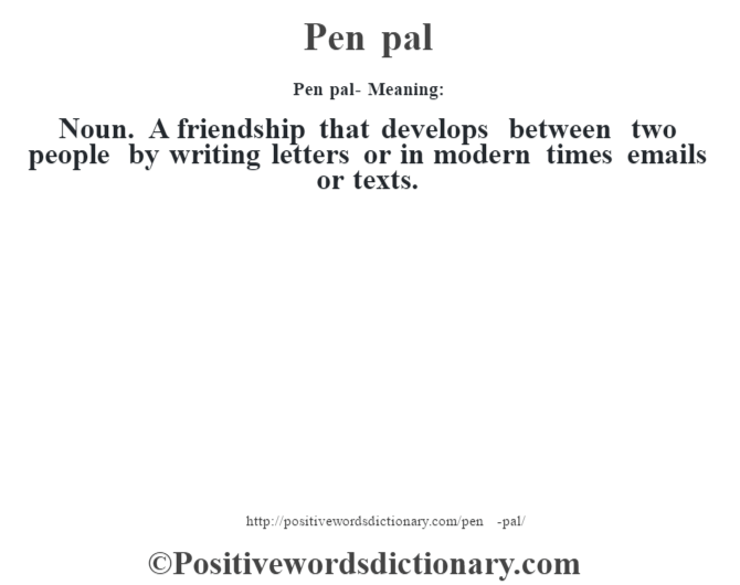 Pen pal- Meaning: Noun. A friendship that develops between two people by writing letters or in modern times emails or texts.
