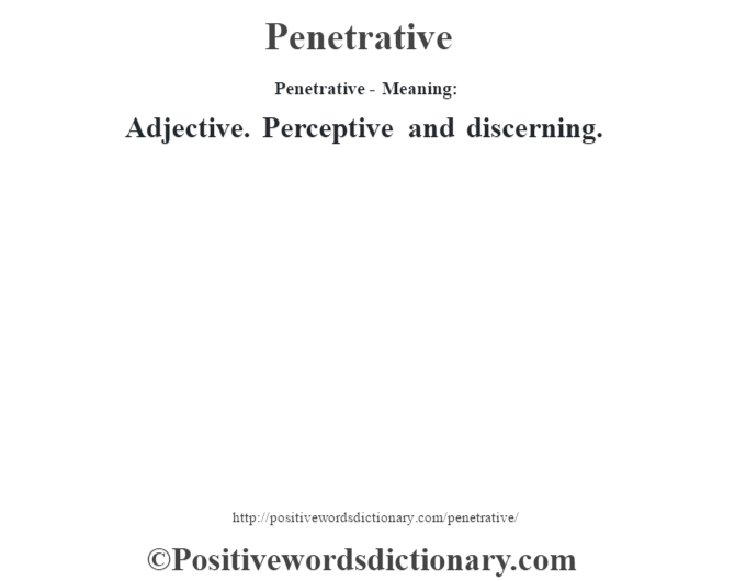 Penetrative- Meaning: Adjective. Perceptive and discerning.