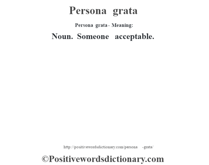 Persona grata- Meaning: Noun. Someone acceptable.