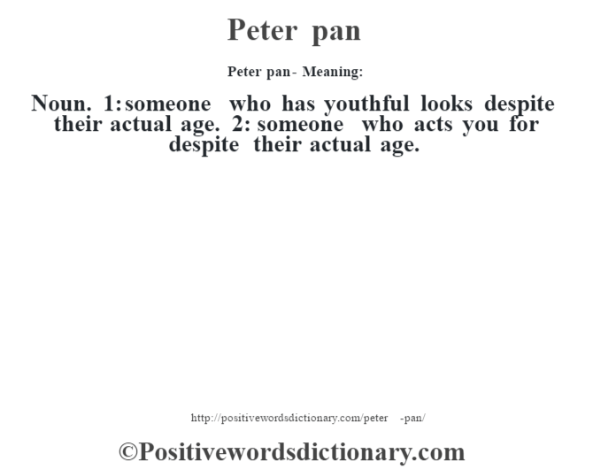 Peter pan- Meaning: Noun. 1: someone who has youthful looks despite their actual age. 2: someone who acts you for despite their actual age.