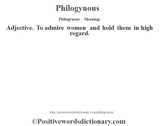 Philogynous- Meaning: Adjective. To admire women and hold them in high regard.