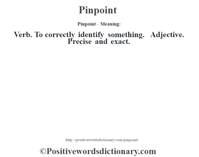 Pinpoint- Meaning: Verb. To correctly identify something. Adjective. Precise and exact.