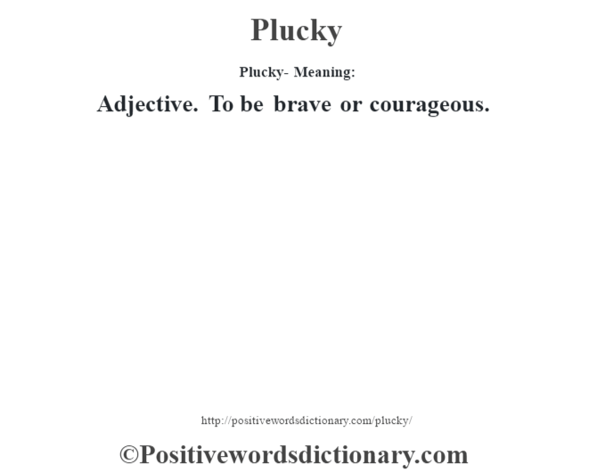 Plucky- Meaning: Adjective. To be brave or courageous.