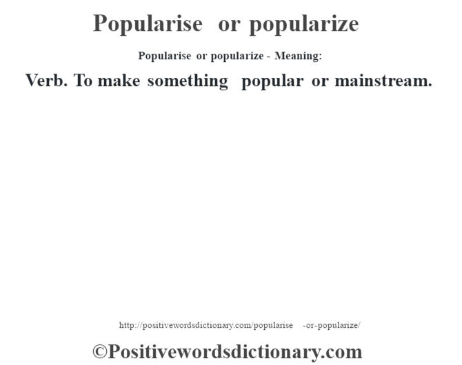 Popularise or popularize- Meaning: Verb. To make something popular or mainstream.