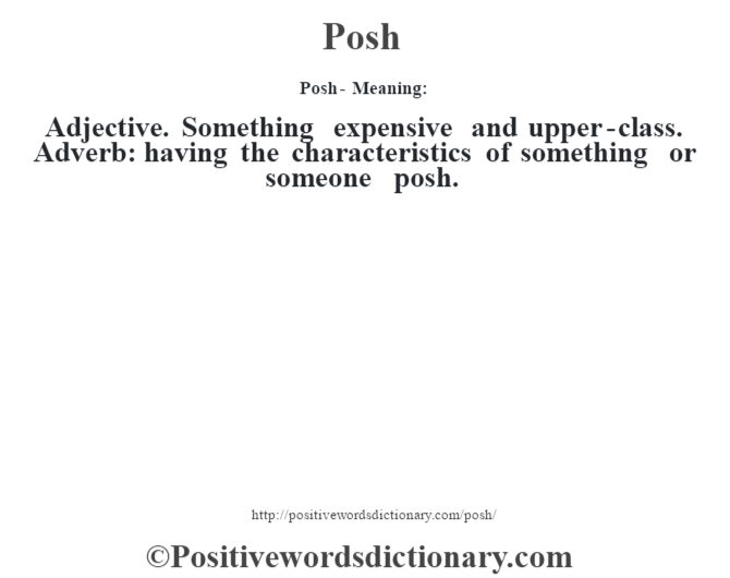 Posh- Meaning: Adjective. Something expensive and upper-class. Adverb: having the characteristics of something or someone posh.
