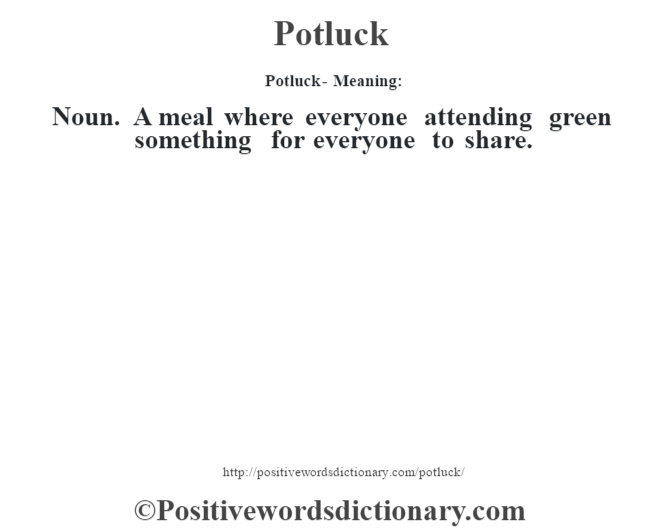 Potluck- Meaning: Noun. A meal where everyone attending green something for everyone to share.