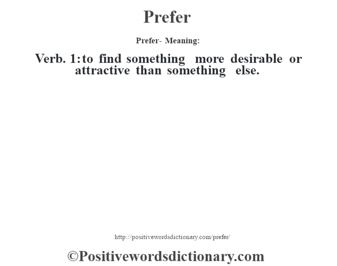 Prefer- Meaning: Verb. 1: to find something more desirable or attractive than something else.