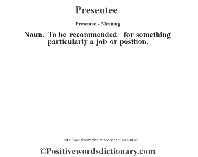 Presentee- Meaning: Noun. To be recommended for something particularly a job or position.