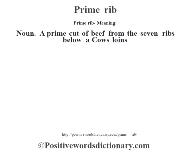 Prime rib- Meaning: Noun. A prime cut of beef from the seven ribs below a Cows loins