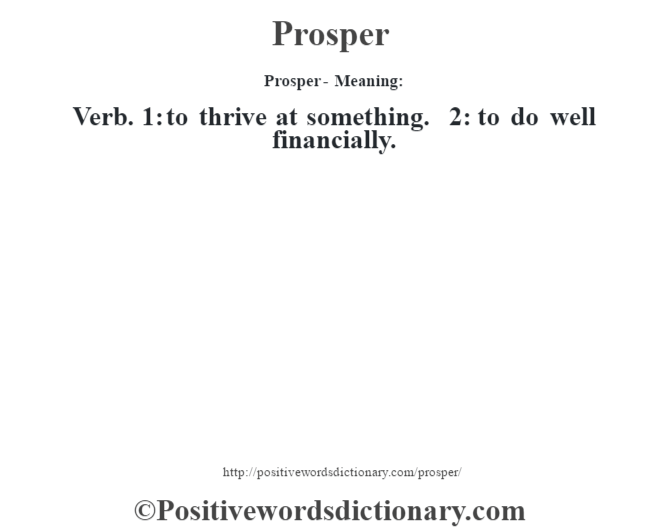 Prosper- Meaning: Verb. 1: to thrive at something. 2: to do well financially.