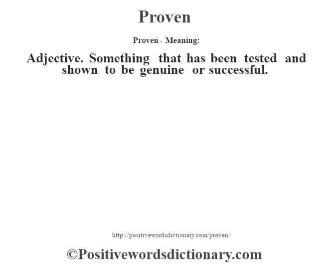 Proven- Meaning: Adjective. Something that has been tested and shown to be genuine or successful.