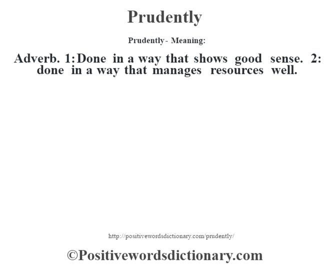 Prudently- Meaning: Adverb. 1: Done in a way that shows good sense. 2: done in a way that manages resources well.