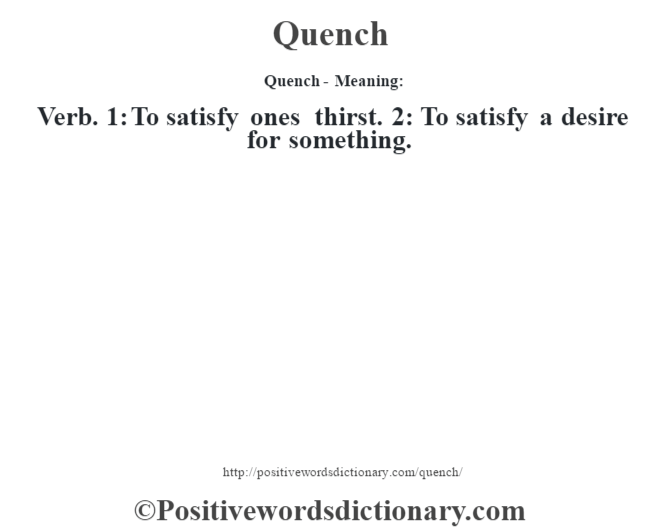 Quench- Meaning: Verb. 1: To satisfy ones thirst. 2: To satisfy a desire for something.
