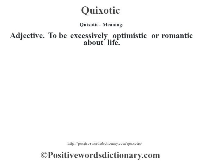 Quixotic- Meaning: Adjective. To be excessively optimistic or romantic about life.