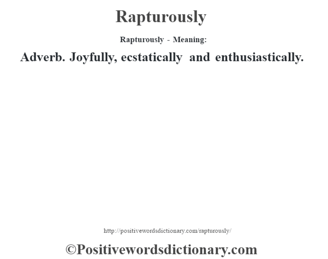 Rapturously - Meaning:   Adverb. Joyfully, ecstatically and enthusiastically.