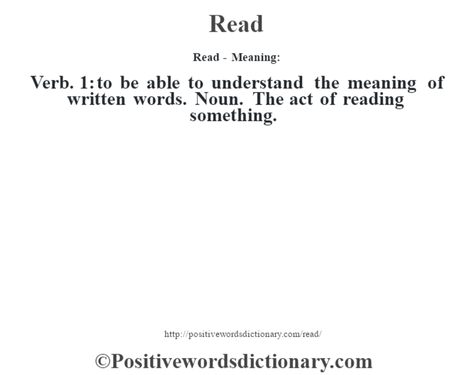 Read - Meaning:   Verb. 1: to be able to understand the meaning of written words. Noun. The act of reading something.