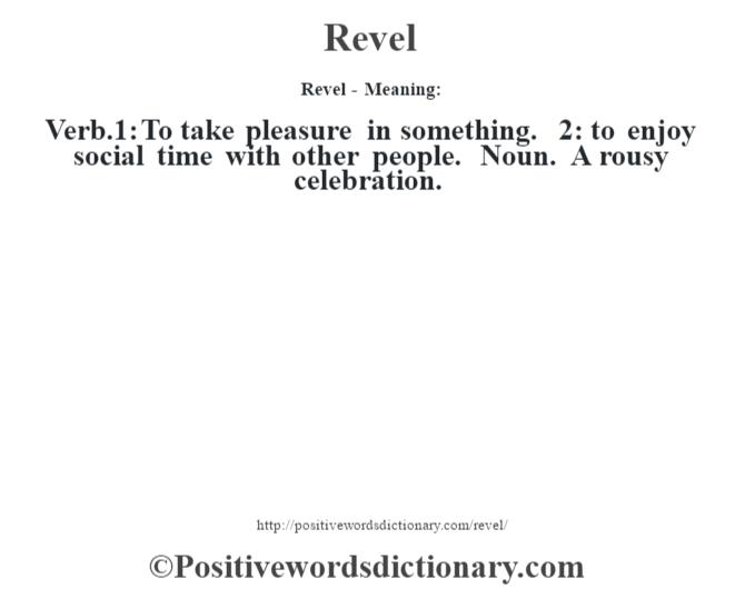 Revel - Meaning:   Verb.1: To take pleasure in something. 2: to enjoy social time with other people. Noun. A rousy celebration.