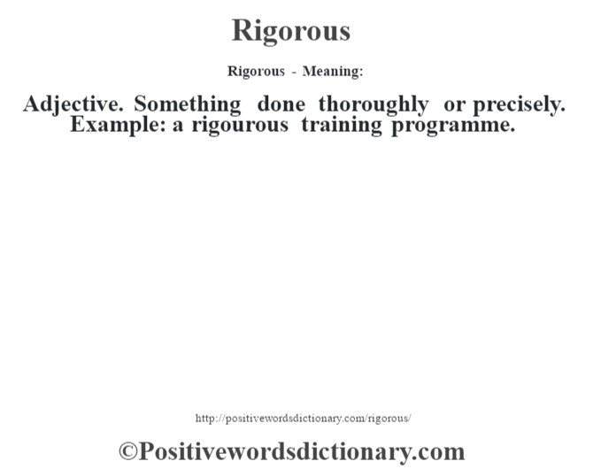 Rigorous - Meaning:   Adjective. Something done thoroughly or precisely. Example: a rigourous training programme.